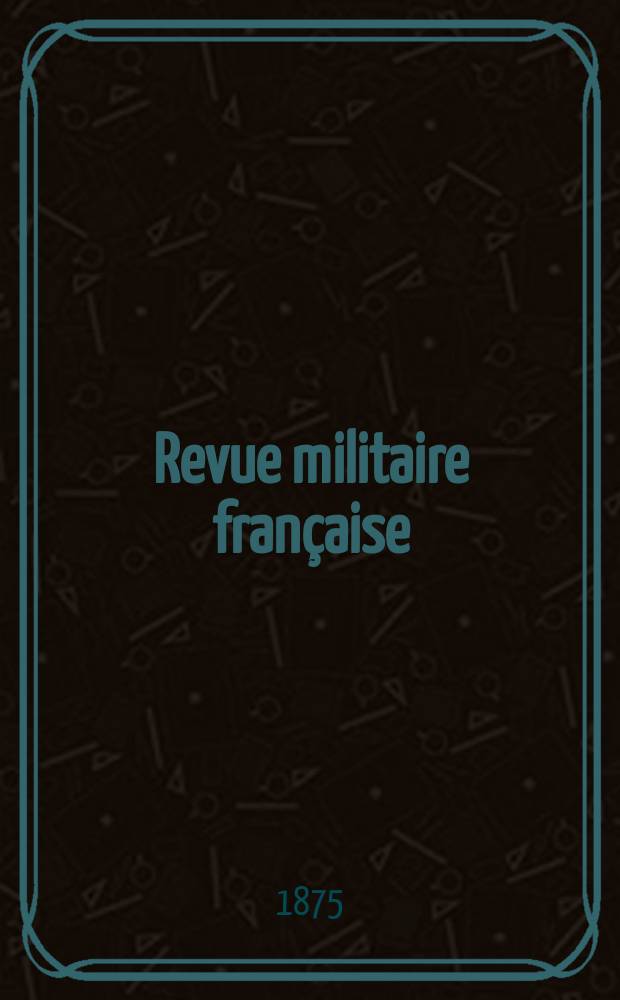 Revue militaire française : Recueil mensuel de technologie, d'art et d'histoire militaires. Année10 1875, T.3, №11
