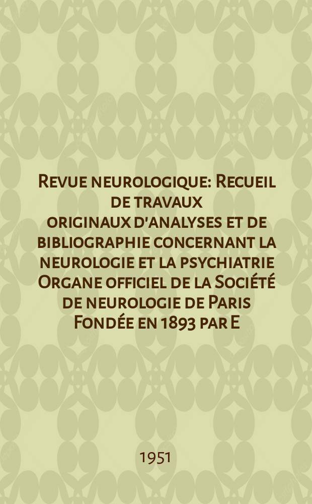 Revue neurologique : Recueil de travaux originaux d'analyses et de bibliographie concernant la neurologie et la psychiatrie Organe officiel de la Société de neurologie de Paris Fondée en 1893 par E. Brissaud et Pierre Mariè. T.84, №6 : Numéro consacré à la Société d' électrœncéphalographie . Paris, 8-9 Mai