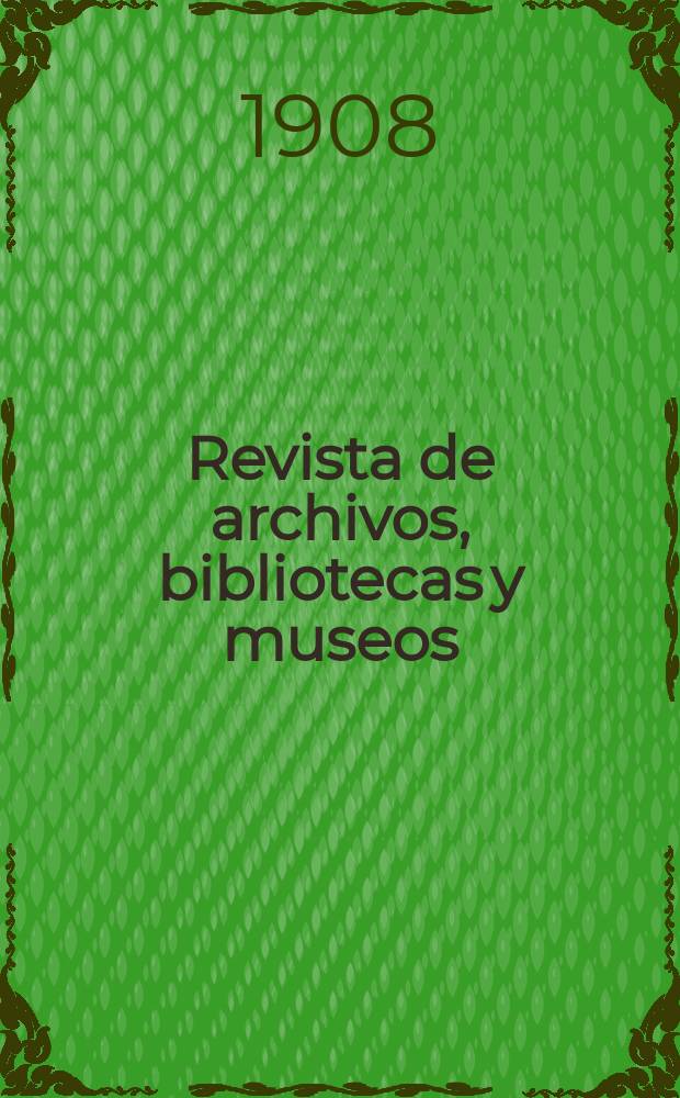 Revista de archivos, bibliotecas y museos : Dedicada al Cuerpo facultativo del Ramo. 3-a época, A.12 1908, T.19