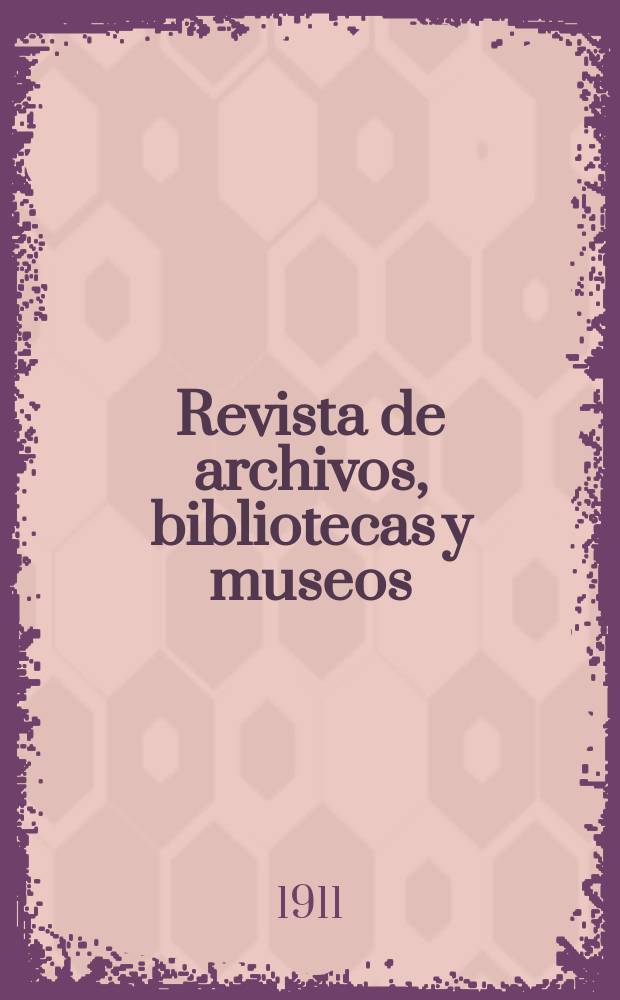 Revista de archivos, bibliotecas y museos : Dedicada al Cuerpo facultativo del Ramo. 3-a época, A.15 1911, T.24