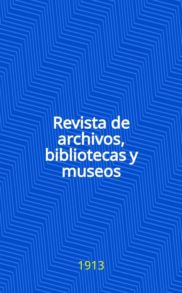 Revista de archivos, bibliotecas y museos : Dedicada al Cuerpo facultativo del Ramo. 3-a época, A.17 1913, T.28