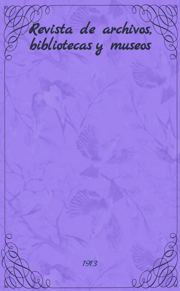Revista de archivos, bibliotecas y museos : Dedicada al Cuerpo facultativo del Ramo. 3-a época, A.17 1913, T.29