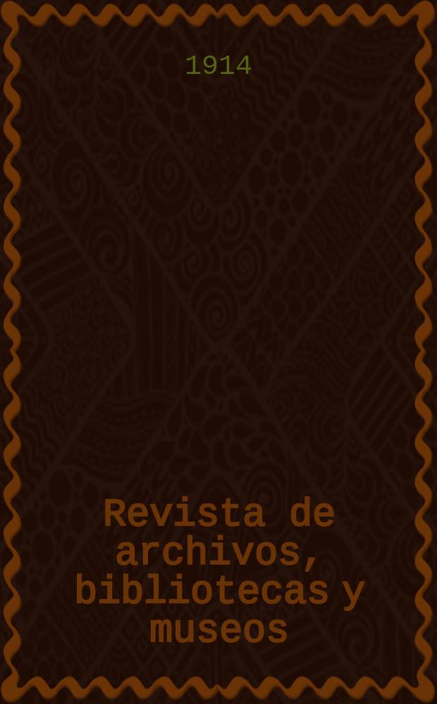 Revista de archivos, bibliotecas y museos : Dedicada al Cuerpo facultativo del Ramo. 3-a época, A.18 1914, №1/2