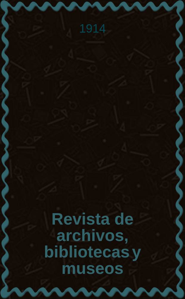 Revista de archivos, bibliotecas y museos : Dedicada al Cuerpo facultativo del Ramo. 3-a época, A.18 1914, №3/4