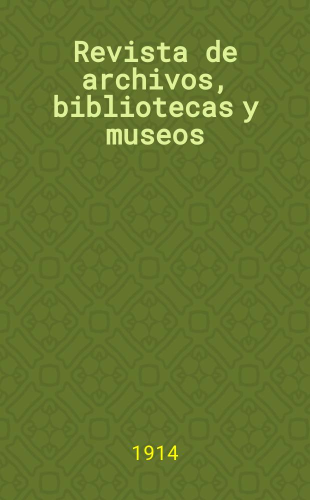 Revista de archivos, bibliotecas y museos : Dedicada al Cuerpo facultativo del Ramo. A.18 1914, №4