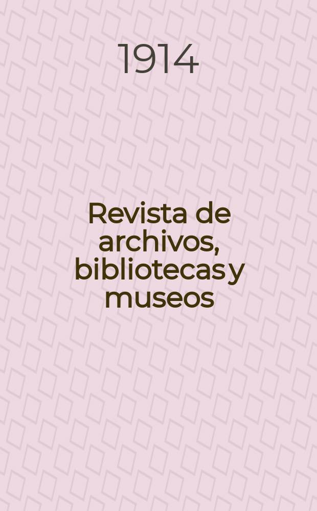 Revista de archivos, bibliotecas y museos : Dedicada al Cuerpo facultativo del Ramo. 3-a época, A.18 1914, №5/6