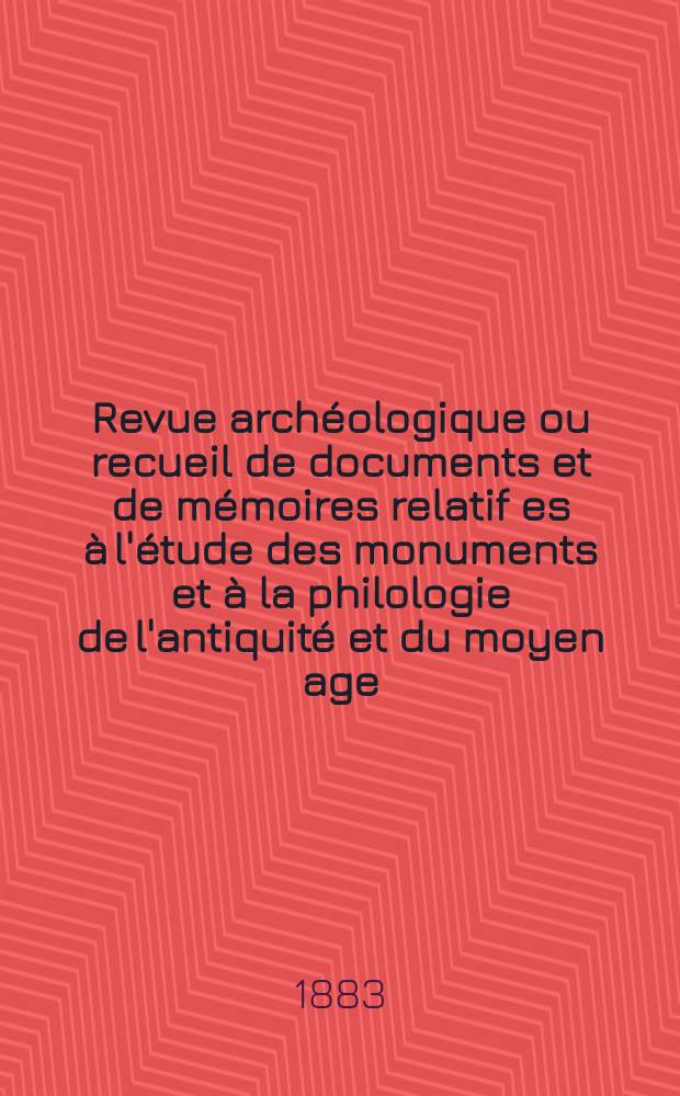 Revue archéologique ou recueil de documents et de mémoires relatif es à l'étude des monuments et à la philologie de l'antiquité et du moyen age : Publ. par les principaux archéologiques français et étrangers et accompagnés de planches gravées d'après les monuments originaux. Revue archéologique ou recueil de documents et de mémoires relatif es à l'étude des monuments et à la philologie de l'antiquité et du moyen age