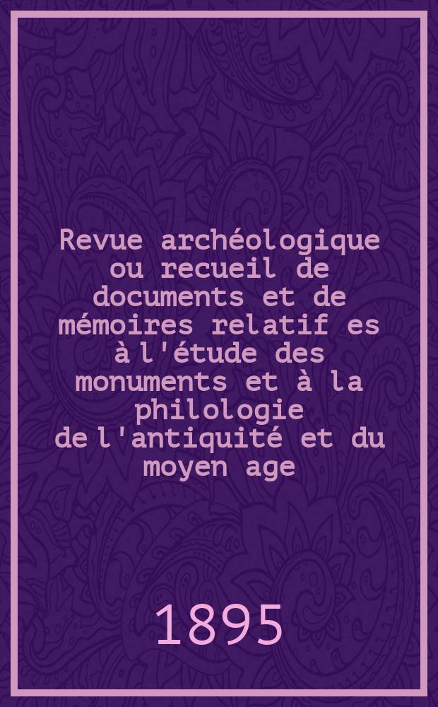Revue archéologique ou recueil de documents et de mémoires relatif es à l'étude des monuments et à la philologie de l'antiquité et du moyen age : Publ. par les principaux archéologiques français et étrangers et accompagnés de planches gravées d'après les monuments originaux. T.26