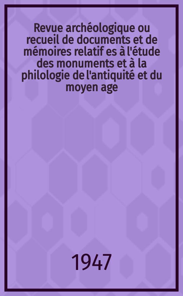 Revue archéologique ou recueil de documents et de mémoires relatif es à l'étude des monuments et à la philologie de l'antiquité et du moyen age : Publ. par les principaux archéologiques français et étrangers et accompagnés de planches gravées d'après les monuments originaux. T.28 1947, Octobre