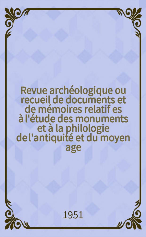Revue archéologique ou recueil de documents et de mémoires relatif es à l'étude des monuments et à la philologie de l'antiquité et du moyen age : Publ. par les principaux archéologiques français et étrangers et accompagnés de planches gravées d'après les monuments originaux. T.37, Janvier/Mars