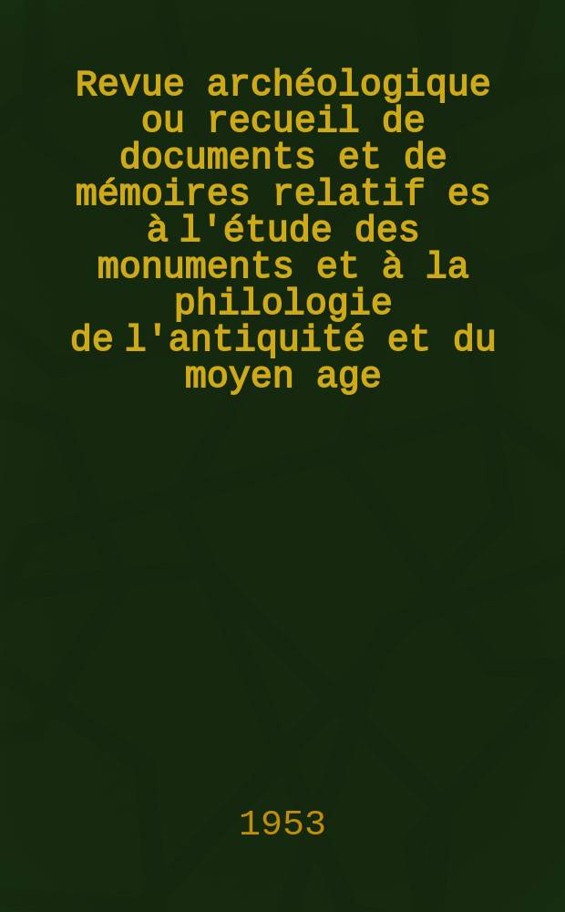 Revue archéologique ou recueil de documents et de mémoires relatif es à l'étude des monuments et à la philologie de l'antiquité et du moyen age : Publ. par les principaux archéologiques français et étrangers et accompagnés de planches gravées d'après les monuments originaux. T.41, Avril/Juin