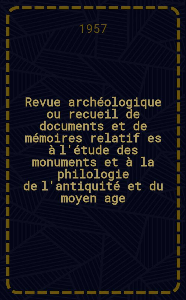 Revue arch&eacute;ologique ou recueil de documents et de m&eacute;moires relatif es &agrave; l'&eacute;tude des monuments et &agrave; la philologie de l'antiquit&eacute; et du moyen age : Publ. par les principaux arch&eacute;ologiques fran&ccedil;ais et &eacute;trangers et accompagn&eacute;s de planches grav&eacute;es d'apr&egrave;s les monuments originaux. T.50, Octobre/D&eacute;cembre