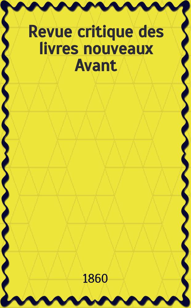 Revue critique des livres nouveaux [Avant] : Bulletin litt&eacute;raire et scientifique. N.S., Ann&eacute;e3(28) 1860, Janvier