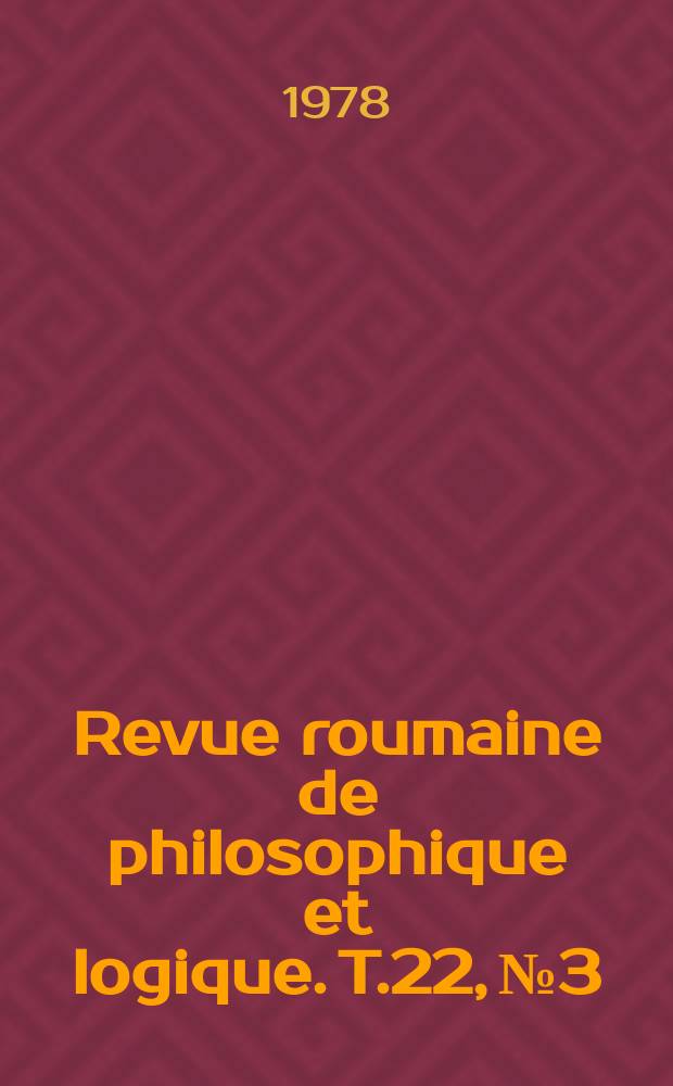 Revue roumaine de philosophique et logique. T.22, №3/4 : Vol. dédié au XVI Congrès mondial de philosophie (Düsseldorf, 27 août - 2 sept. 1978)