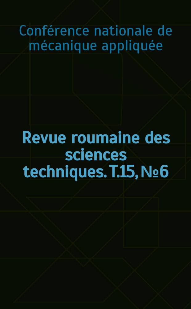 Revue roumaine des sciences techniques. T.15, №6 : Conférence nationale de mécanique appliquée. Bucarest. 1969