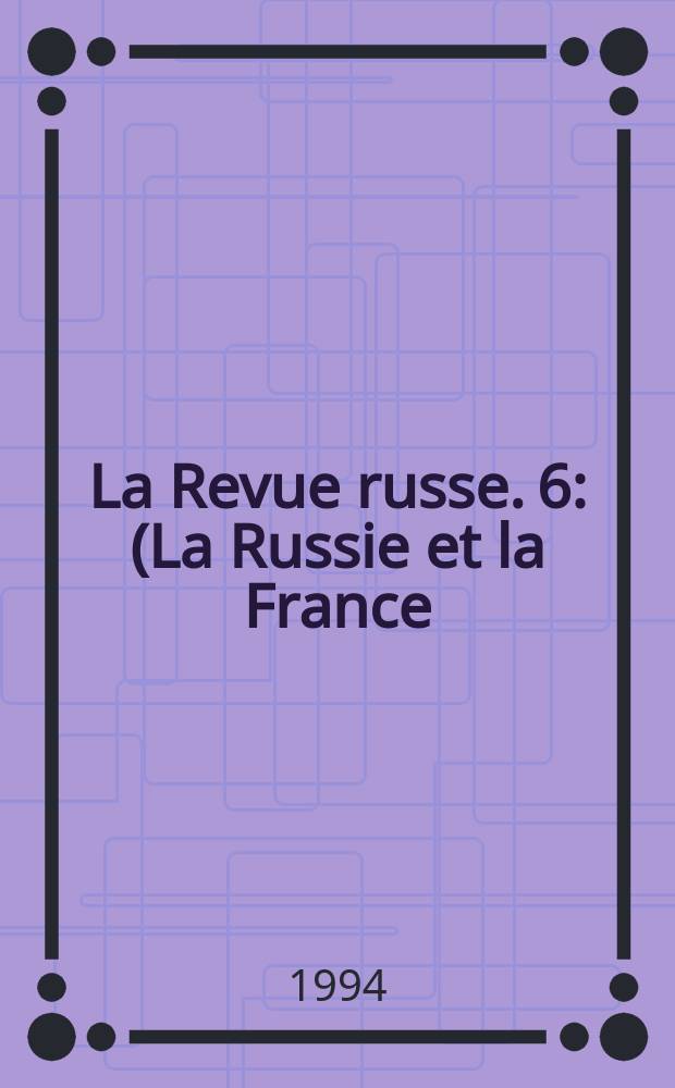La Revue russe. 6 : (La Russie et la France)