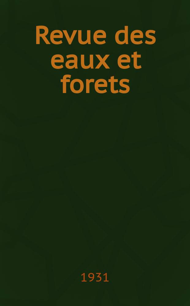 Revue des eaux et forets : Annales forestières. Economie forestière , reboisement, bois de marine commerce des bois chasse, louveterie régime des eaux, pêche , pisciculture métallurgie , législation et jurisprudence. Année29 1931, T.69, №2