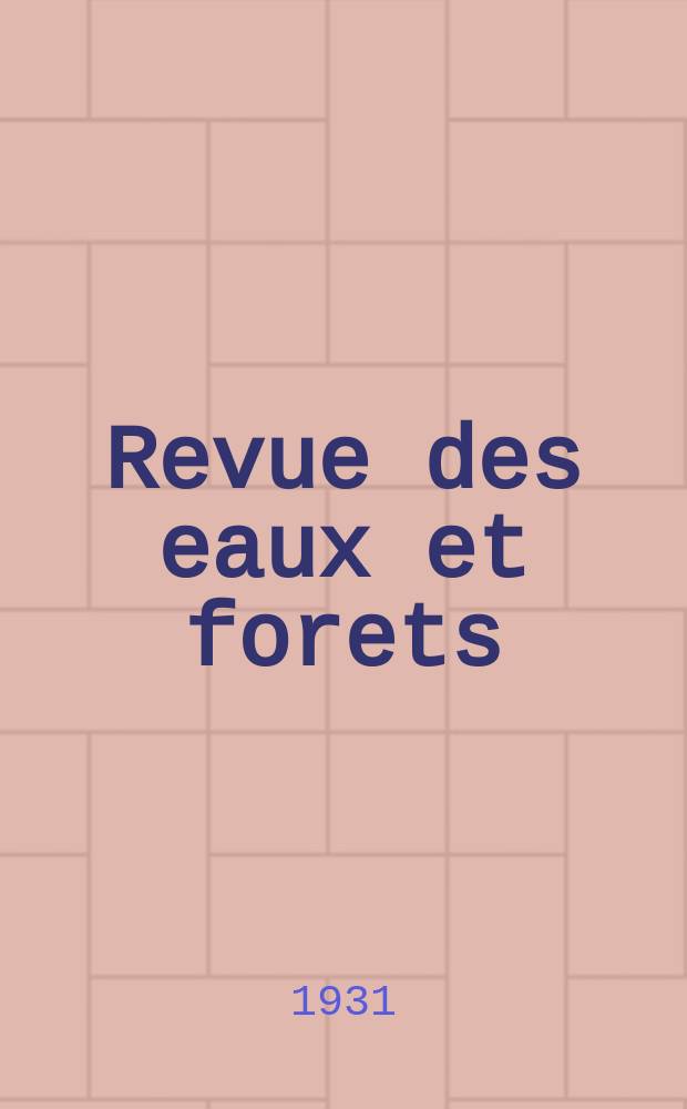 Revue des eaux et forets : Annales forestières. Economie forestière , reboisement, bois de marine commerce des bois chasse, louveterie régime des eaux, pêche , pisciculture métallurgie , législation et jurisprudence. Année29 1931, T.69, №3