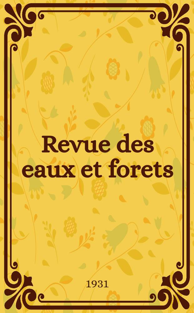 Revue des eaux et forets : Annales forestières. Economie forestière , reboisement, bois de marine commerce des bois chasse, louveterie régime des eaux, pêche , pisciculture métallurgie , législation et jurisprudence. Année29 1931, T.69, №5