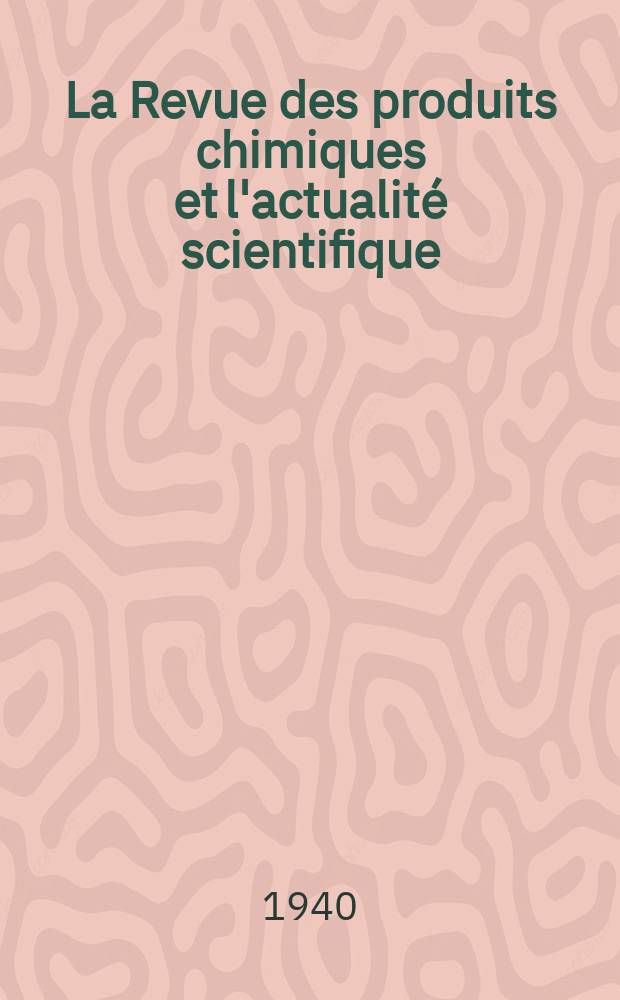 La Revue des produits chimiques et l'actualité scientifique : Revue générale de l'industries chimique et de toutes les industries s'y rattachant, de leurs produits, du matériel et des matières premières qui y sont employés