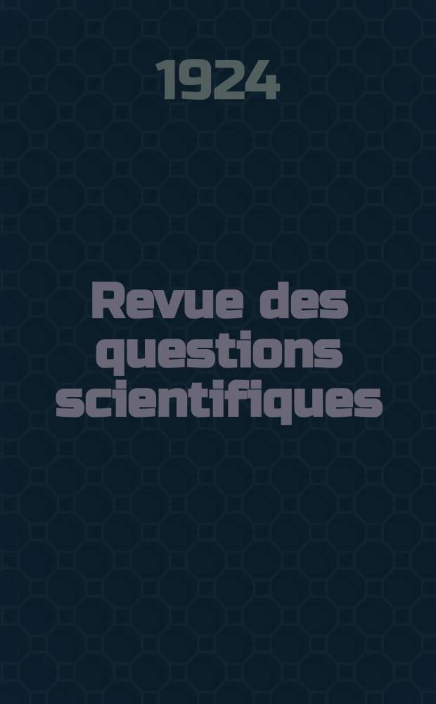 Revue des questions scientifiques : Publiée par la Société scientifique de Bruxelles. Année43 1924, T.5, Fasc.1