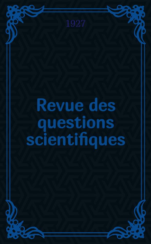 Revue des questions scientifiques : Publiée par la Société scientifique de Bruxelles. Année46 1927, T.11, Fasc.1
