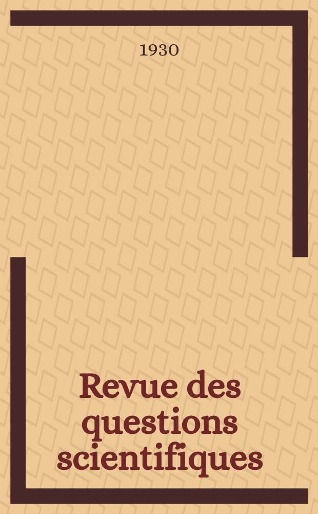 Revue des questions scientifiques : Publi&eacute;e par la Soci&eacute;t&eacute; scientifique de Bruxelles. Ann&eacute;e49 1930, T.18, Fasc.2