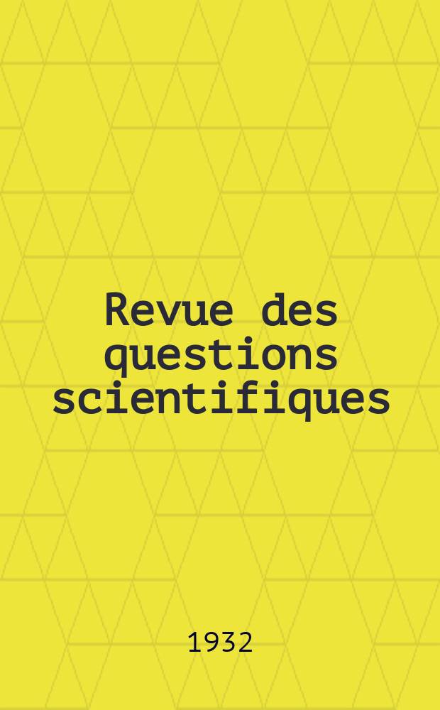 Revue des questions scientifiques : Publiée par la Société scientifique de Bruxelles. Année51 1932, T.22, Fasc.1