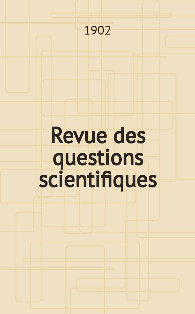Revue des questions scientifiques : Publiée par la Société scientifique de Bruxelles. 1902, Année26 1902 T. 1 livr. Janv, Avr. (Coll. T. 51)