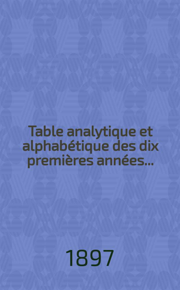 Table analytique et alphabétique des dix premières années ... : (1886-1895)
