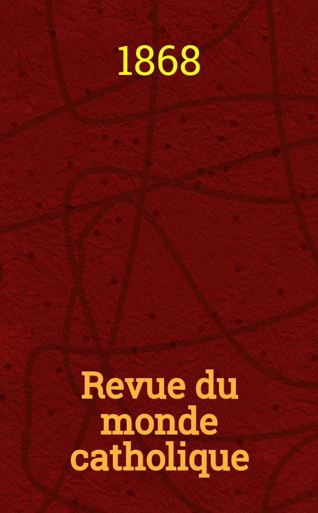 Revue du monde catholique : Th&eacute;ologie , philosophie, histoire, litt&eacute;rature , sciences, beaux - arts. Ann&eacute;e8 1868/1869, T.3(23), №16