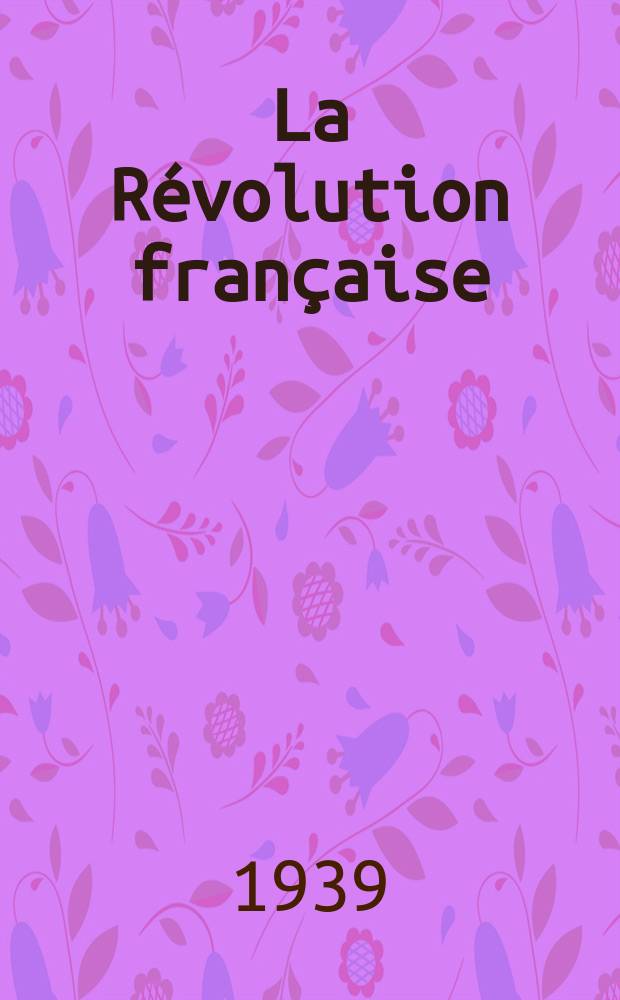 La Révolution française : Revue historique Dirigé par Augusto Dide Comite de rédaction. №17(Trimestre17)
