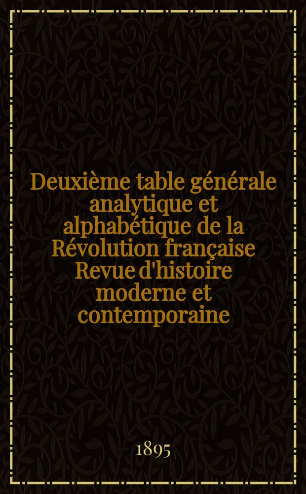 Deuxième table générale analytique et alphabétique de la Révolution française Revue d'histoire moderne et contemporaine (1890-1895) T.19 à 28