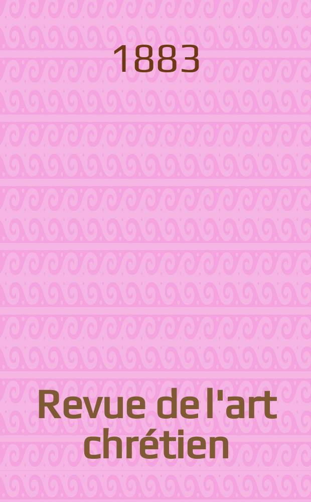 Revue de l'art chrétien : Recueil mensuel d'archéologie religieuse. Revue de l'art chrétien