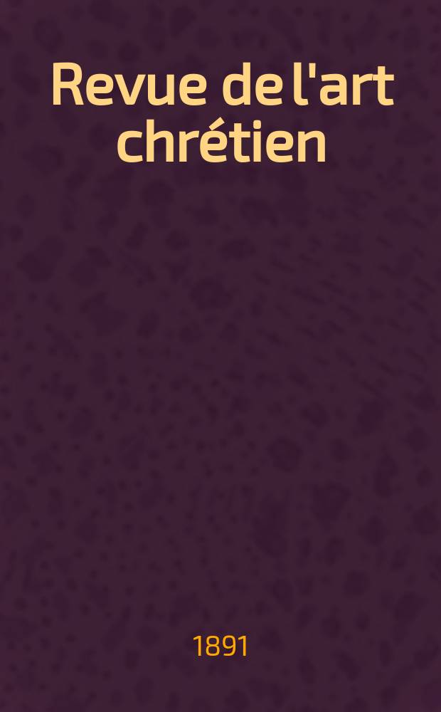 Revue de l'art chrétien : Recueil mensuel d'archéologie religieuse. Année34 1891, T.2(41), Livr.1