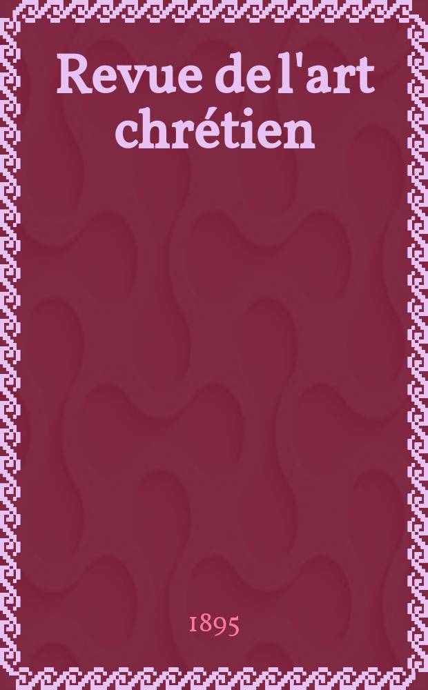 Revue de l'art chrétien : Recueil mensuel d'archéologie religieuse. Année38 1895, T.6(44), Livr.5