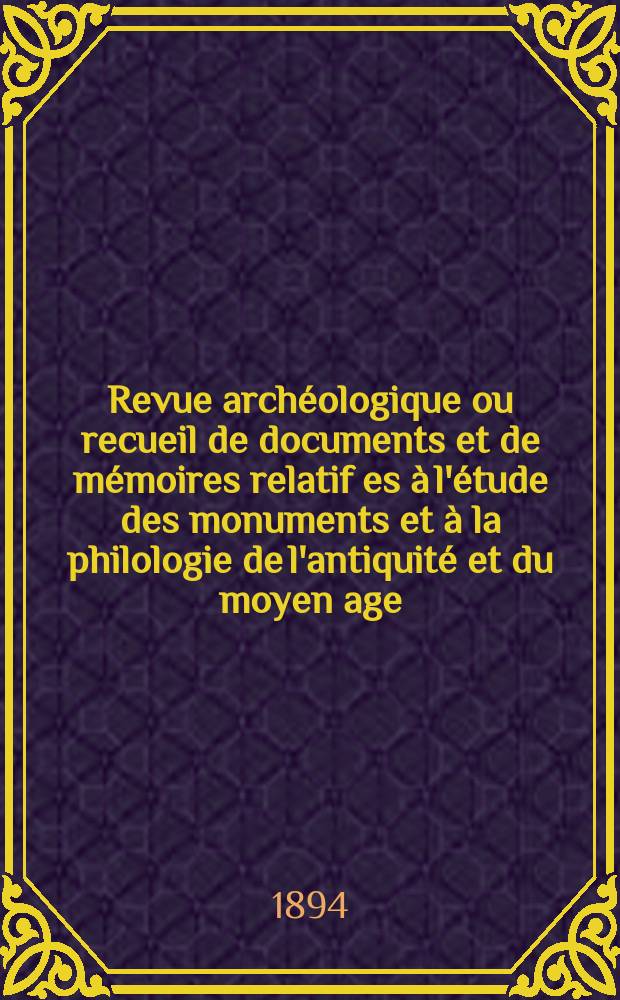 Revue archéologique ou recueil de documents et de mémoires relatif es à l'étude des monuments et à la philologie de l'antiquité et du moyen age : Publ. par les principaux archéologiques français et étrangers et accompagnés de planches gravées d'après les monuments originaux. T.25