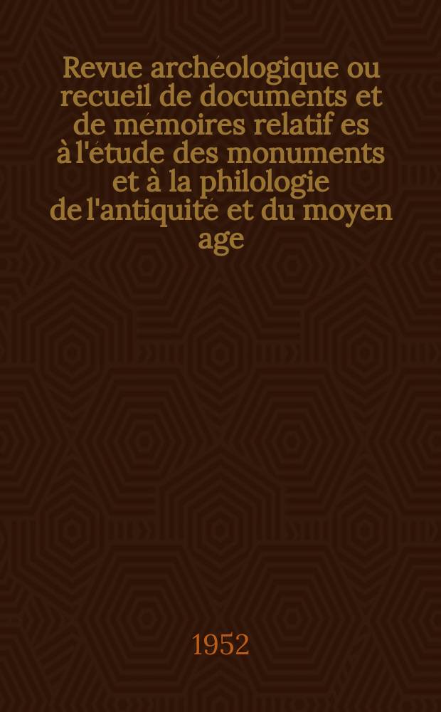 Revue archéologique ou recueil de documents et de mémoires relatif es à l'étude des monuments et à la philologie de l'antiquité et du moyen age : Publ. par les principaux archéologiques français et étrangers et accompagnés de planches gravées d'après les monuments originaux. T.40, Octobre/Décembre