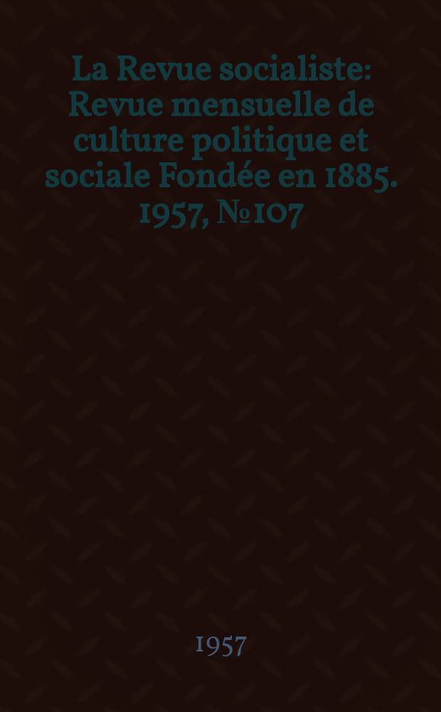 La Revue socialiste : Revue mensuelle de culture politique et sociale Fondée en 1885. 1957, №107