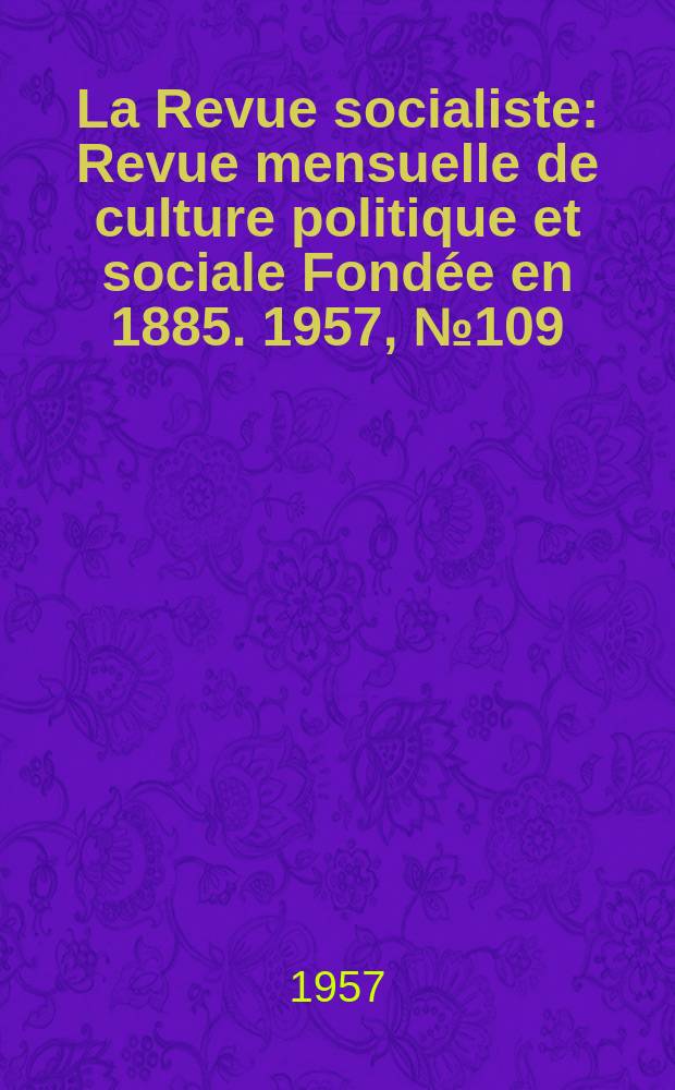 La Revue socialiste : Revue mensuelle de culture politique et sociale Fondée en 1885. 1957, №109