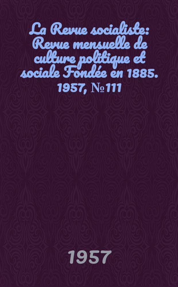 La Revue socialiste : Revue mensuelle de culture politique et sociale Fondée en 1885. 1957, №111