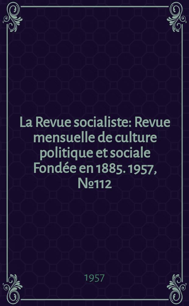 La Revue socialiste : Revue mensuelle de culture politique et sociale Fondée en 1885. 1957, №112