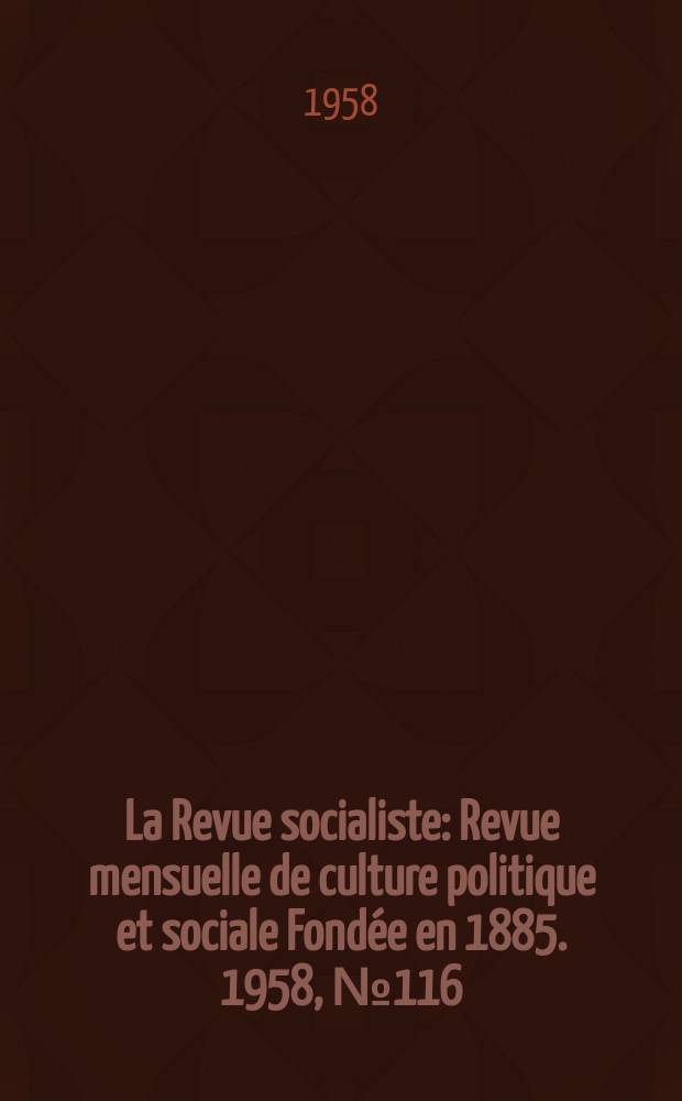 La Revue socialiste : Revue mensuelle de culture politique et sociale Fondée en 1885. 1958, №116