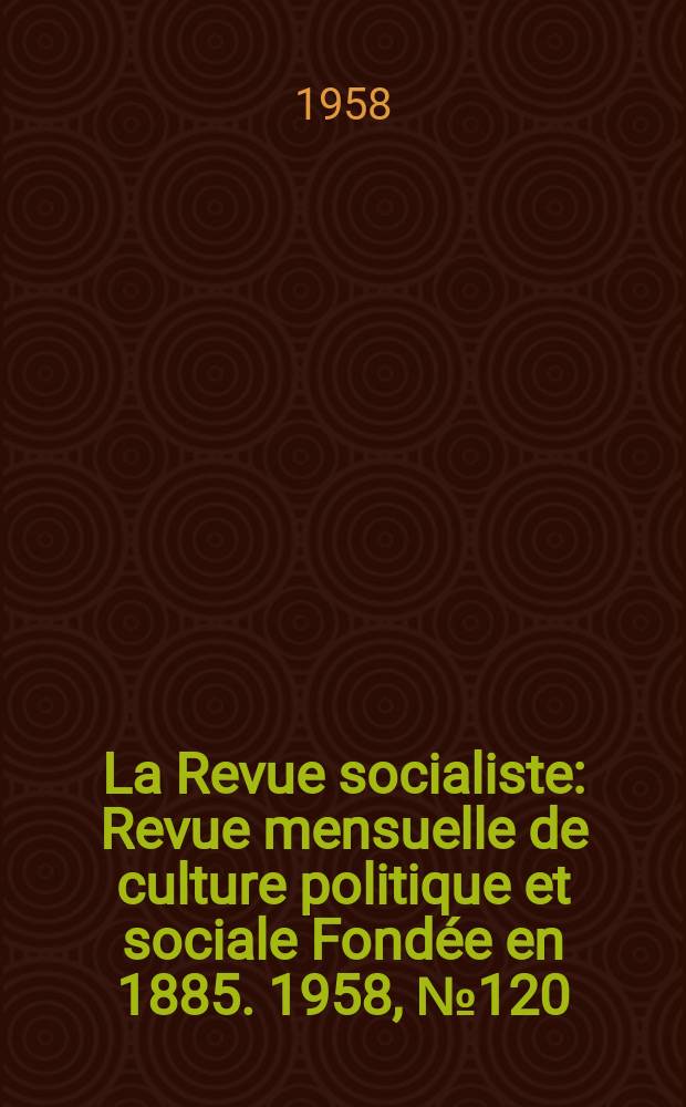 La Revue socialiste : Revue mensuelle de culture politique et sociale Fondée en 1885. 1958, №120