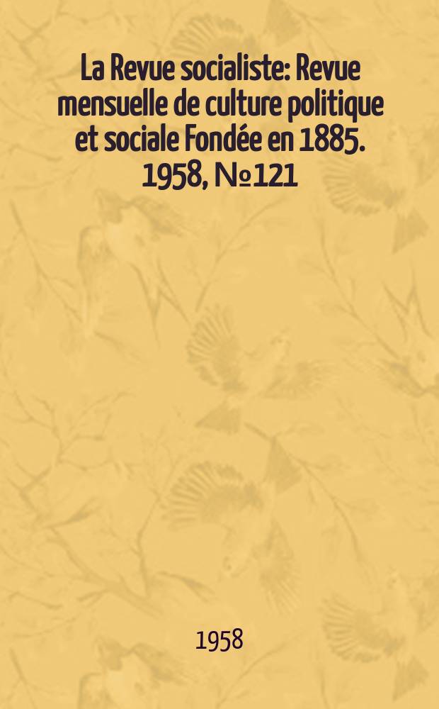 La Revue socialiste : Revue mensuelle de culture politique et sociale Fondée en 1885. 1958, №121