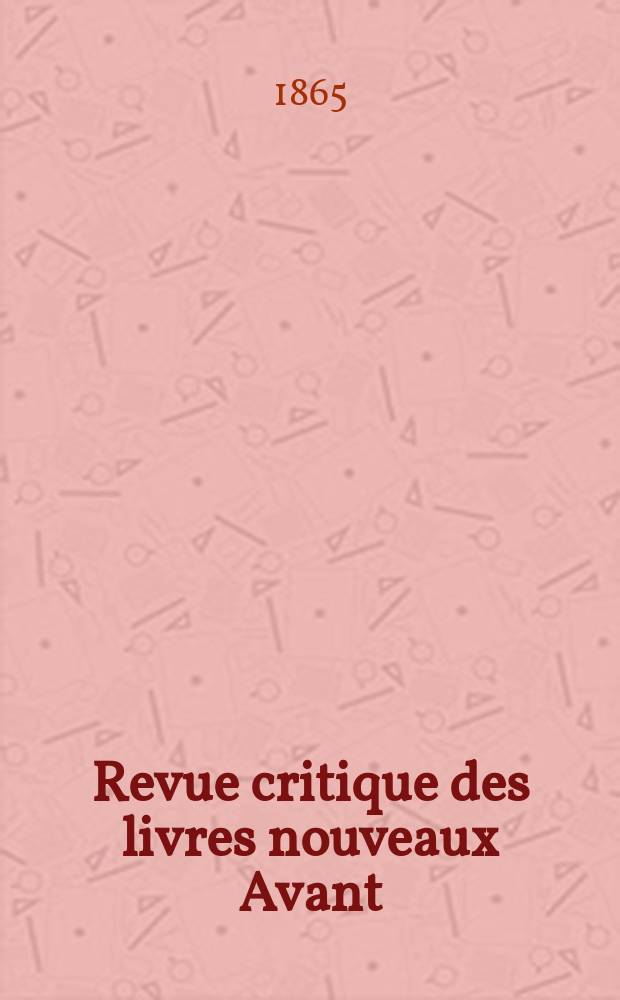 Revue critique des livres nouveaux [Avant] : Bulletin litt&eacute;raire et scientifique. N.S., Ann&eacute;e8(33) 1865, Avril