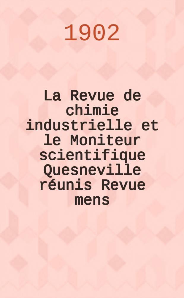 La Revue de chimie industrielle et le Moniteur scientifique Quesneville r&eacute;unis Revue mens