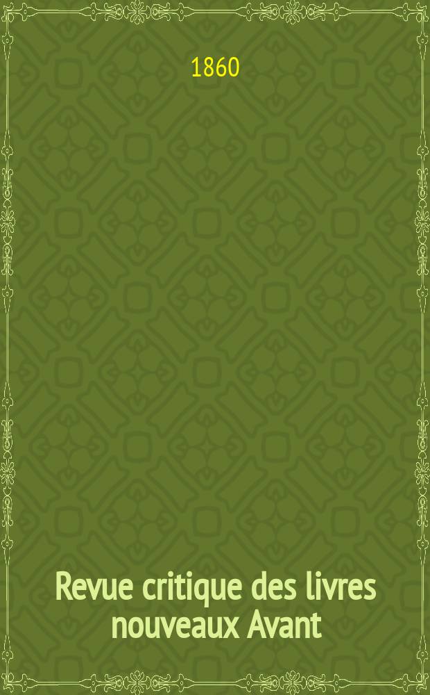 Revue critique des livres nouveaux [Avant] : Bulletin litt&eacute;raire et scientifique. N.S., Ann&eacute;e3(28) 1860, D&eacute;cembre