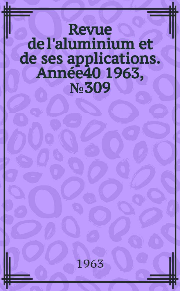 Revue de l'aluminium et de ses applications. Année40 1963, №309 : (à l'occasion du 100 de Paul Héront)