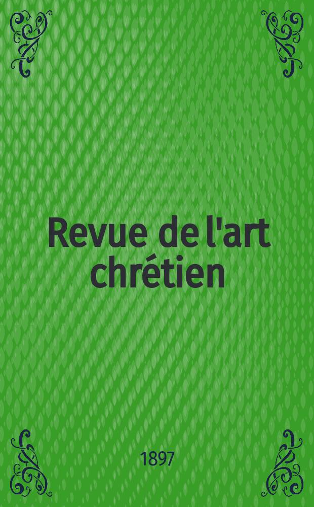 Revue de l'art chr&eacute;tien : Recueil mensuel d'arch&eacute;ologie religieuse. Ann&eacute;e40 1897, T.8(46), Livr.1